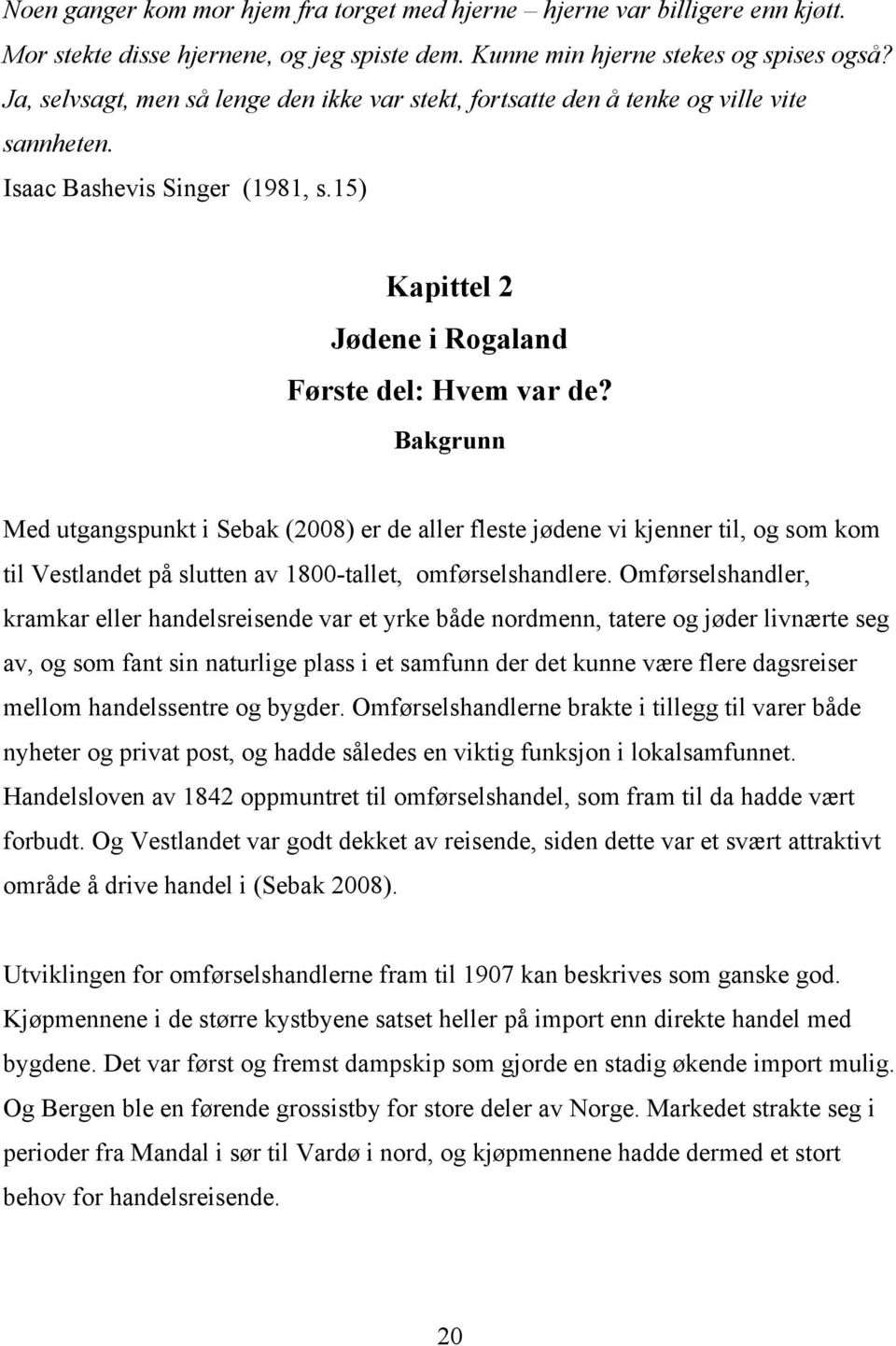 Bakgrunn Med utgangspunkt i Sebak (2008) er de aller fleste jødene vi kjenner til, og som kom til Vestlandet på slutten av 1800-tallet, omførselshandlere.