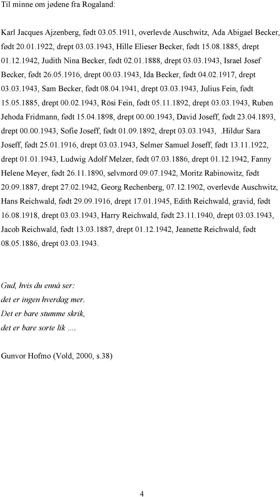 03.1943, Julius Fein, født 15.05.1885, drept 00.02.1943, Rösi Fein, født 05.11.1892, drept 03.03.1943, Ruben Jehoda Fridmann, født 15.04.1898, drept 00.00.1943, David Joseff, født 23.04.1893, drept 00.