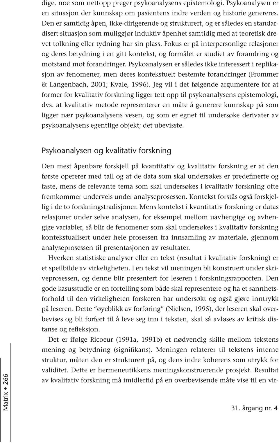 Fokus er på interpersonlige relasjoner og deres betydning i en gitt kontekst, og formålet er studiet av forandring og motstand mot forandringer.