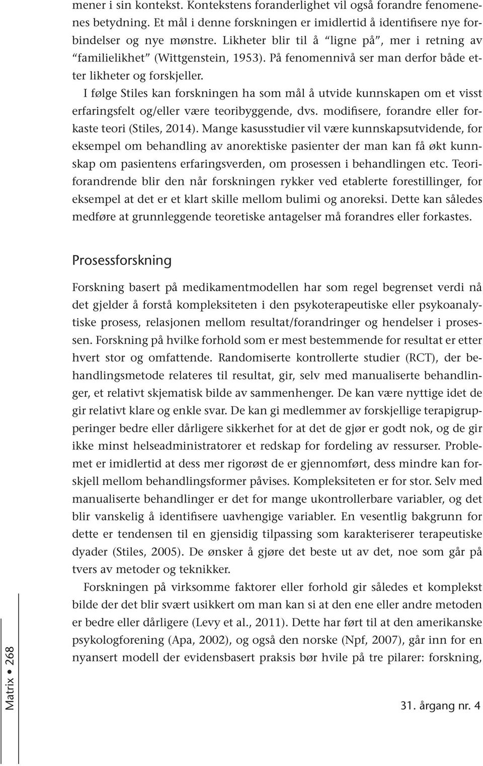 I følge Stiles kan forskningen ha som mål å utvide kunnskapen om et visst erfaringsfelt og/eller være teoribyggende, dvs. modifisere, forandre eller forkaste teori (Stiles, 2014).