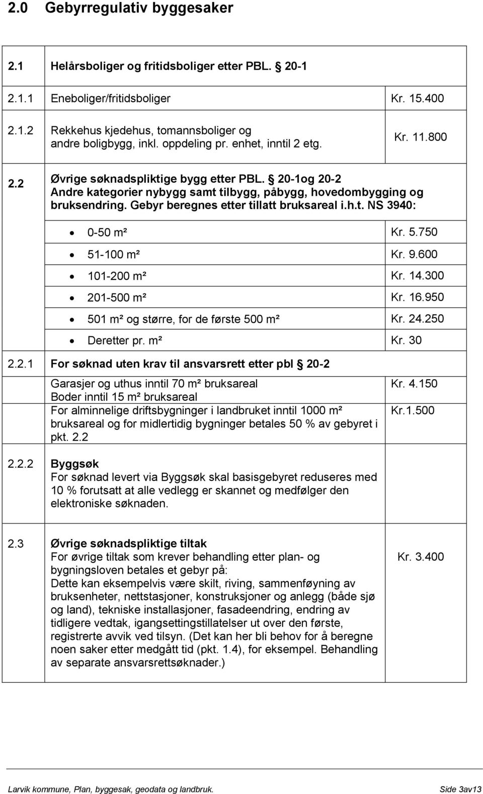 Gebyr beregnes etter tillatt bruksareal i.h.t. NS 3940: 0-50 m² Kr. 5.750 51-100 m² Kr. 9.600 101-200 m² Kr. 14.300 201-500 m² Kr. 16.950 501 m² og større, for de første 500 m² Kr. 24.250 Deretter pr.