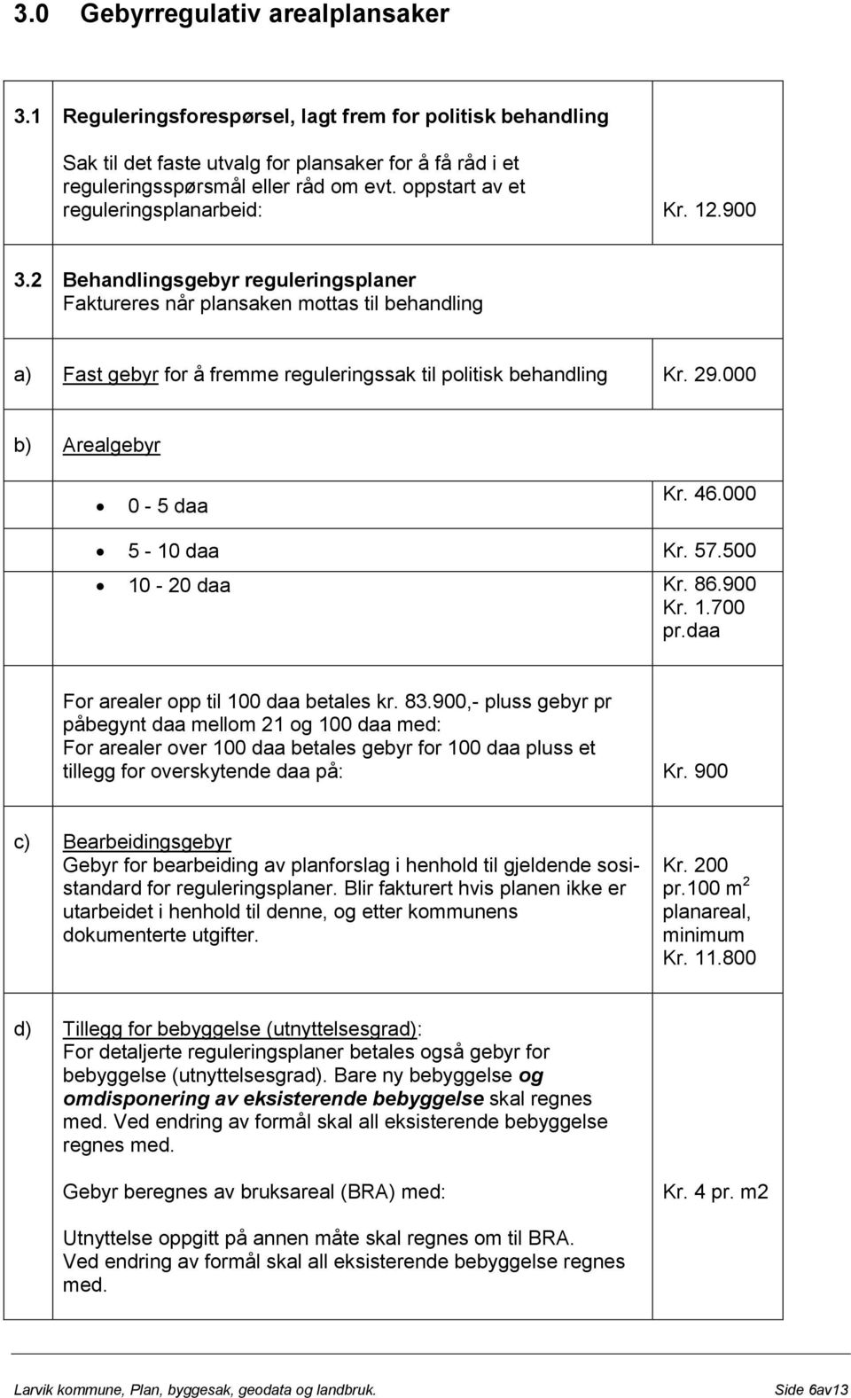 2 Behandlingsgebyr reguleringsplaner Faktureres når plansaken mottas til behandling a) Fast gebyr for å fremme reguleringssak til politisk behandling Kr. 29.000 b) Arealgebyr 0-5 daa Kr. 46.