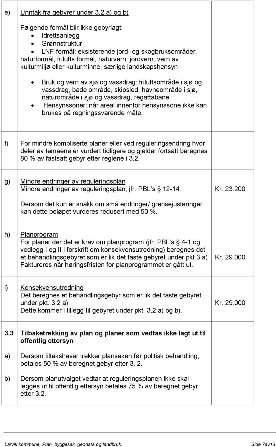 eller kulturminne, særlige landskapshensyn Bruk og vern av sjø og vassdrag: friluftsområde i sjø og vassdrag, bade område, skipsled, havneområde i sjø, naturområde i sjø og vassdrag, regattabane