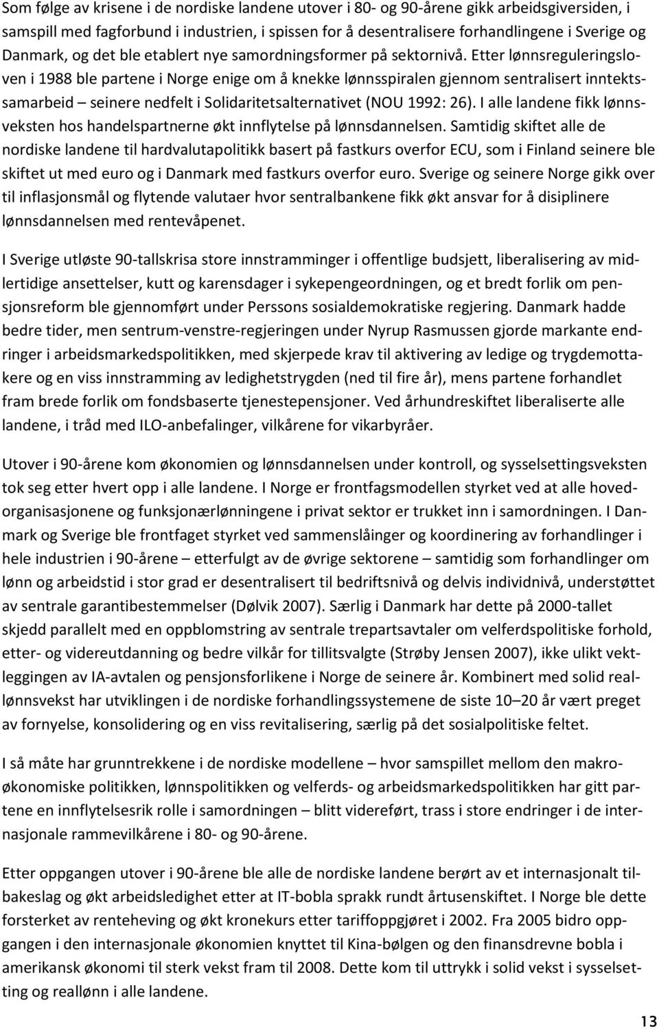 Etter lønnsreguleringsloven i 1988 ble partene i Norge enige om å knekke lønnsspiralen gjennom sentralisert inntektssamarbeid seinere nedfelt i Solidaritetsalternativet (NOU 1992: 26).