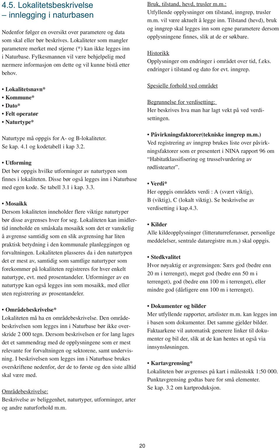 Lokalitetsnavn* Kommune* Dato* Felt operatør Naturtype* Naturtype må oppgis for A- og B-lokaliteter. Se kap. 4.1 og kodetabell i kap 3.2.