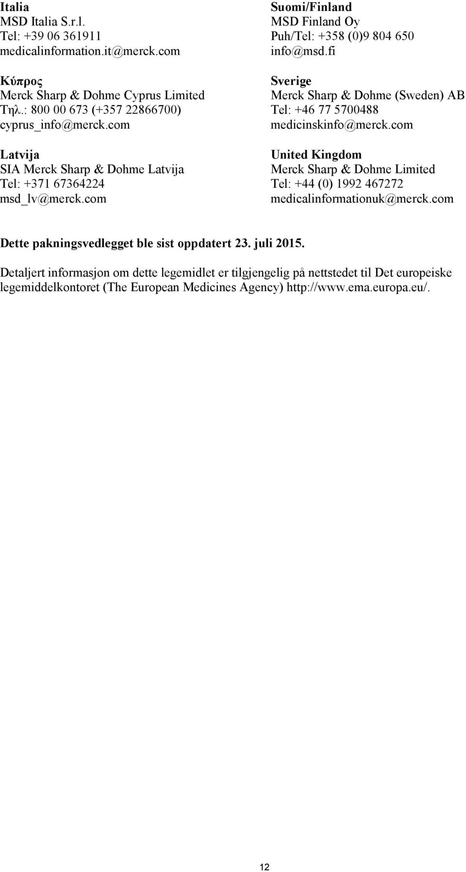 fi Sverige Merck Sharp & Dohme (Sweden) AB Tel: +46 77 5700488 medicinskinfo@merck.com United Kingdom Merck Sharp & Dohme Limited Tel: +44 (0) 1992 467272 medicalinformationuk@merck.