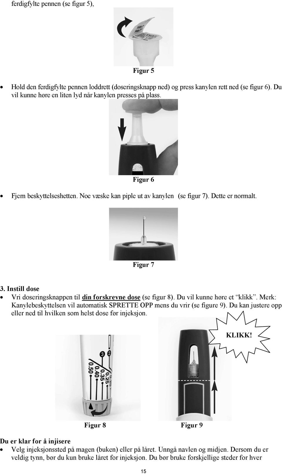 Du vil kunne høre et klikk. Merk: Kanylebeskyttelsen vil automatisk SPRETTE OPP mens du vrir (se figure 9). Du kan justere opp eller ned til hvilken som helst dose før injeksjon. KLIKK!