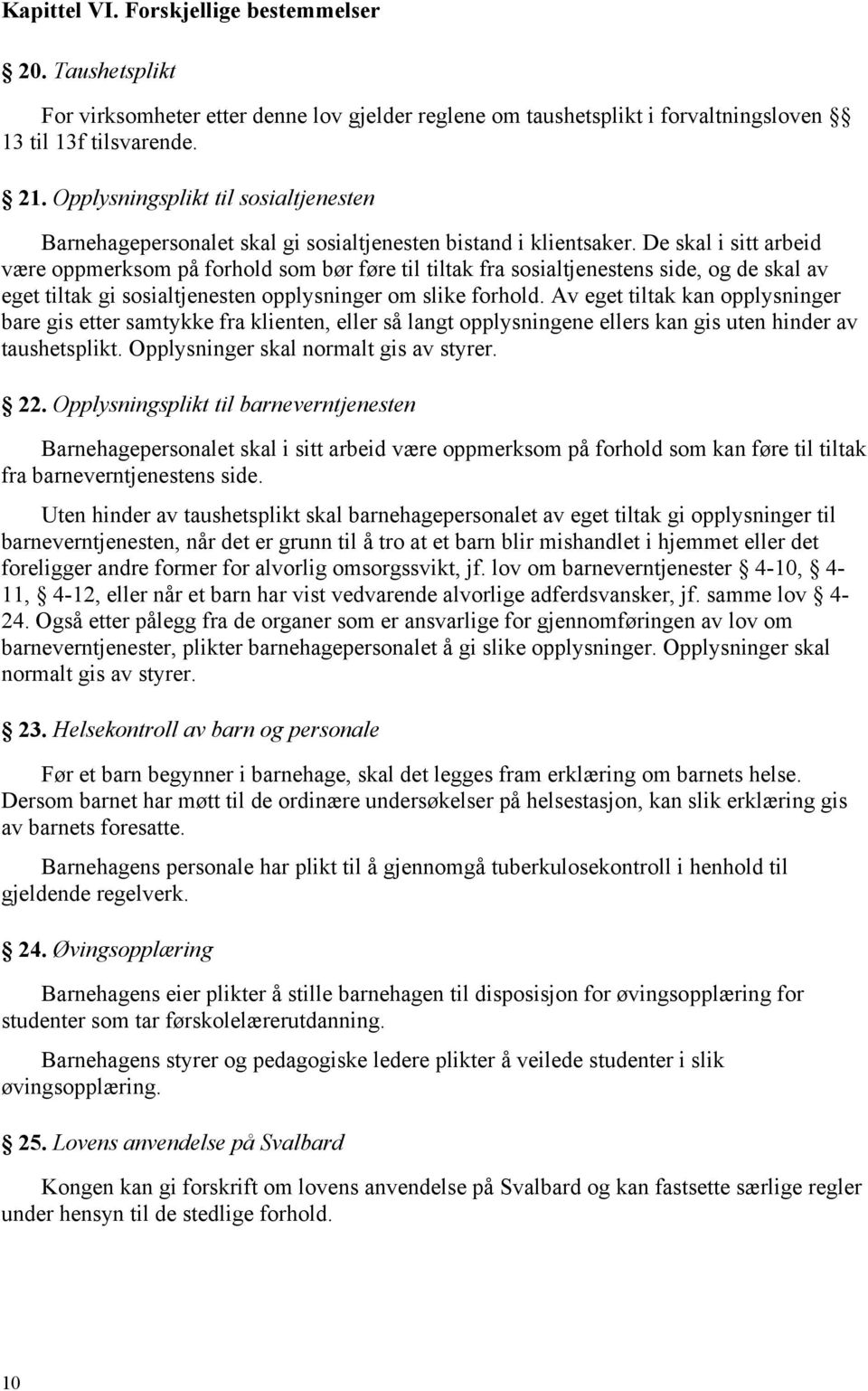 De skal i sitt arbeid være oppmerksom på forhold som bør føre til tiltak fra sosialtjenestens side, og de skal av eget tiltak gi sosialtjenesten opplysninger om slike forhold.