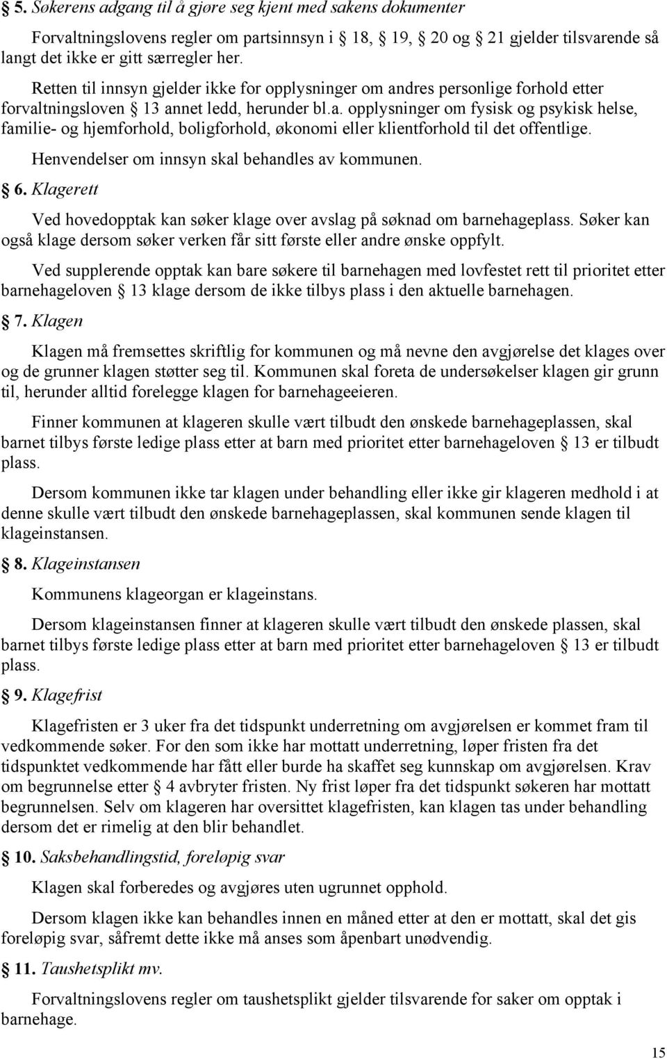 Henvendelser om innsyn skal behandles av kommunen. 6. Klagerett Ved hovedopptak kan søker klage over avslag på søknad om barnehageplass.