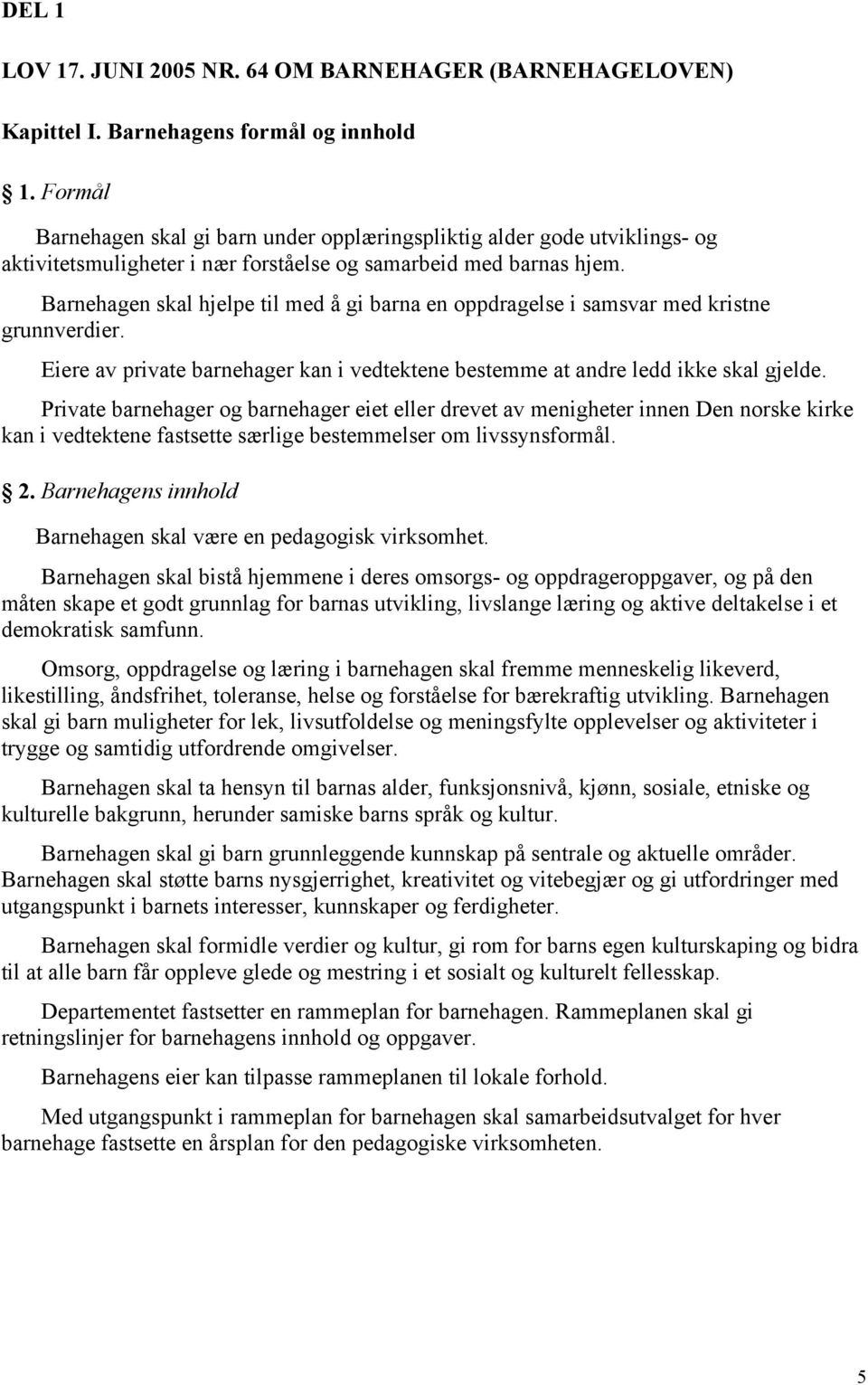 Barnehagen skal hjelpe til med å gi barna en oppdragelse i samsvar med kristne grunnverdier. Eiere av private barnehager kan i vedtektene bestemme at andre ledd ikke skal gjelde.