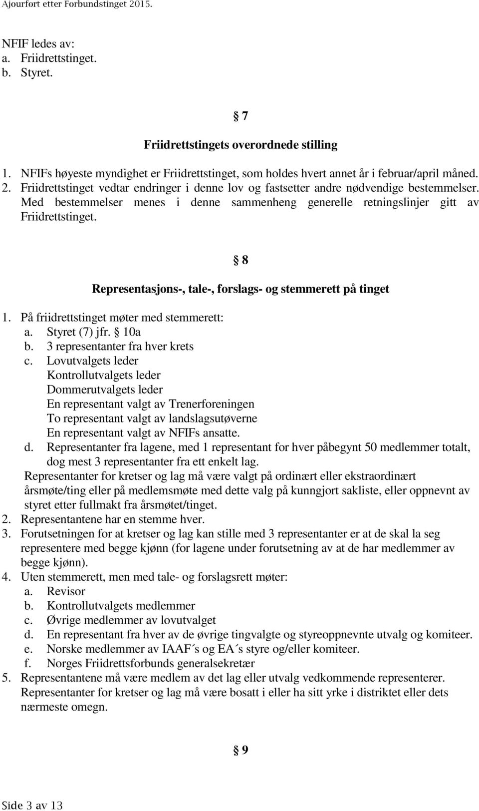 8 Representasjons-, tale-, forslags- og stemmerett på tinget 1. På friidrettstinget møter med stemmerett: a. Styret (7) jfr. 10a b. 3 representanter fra hver krets c.