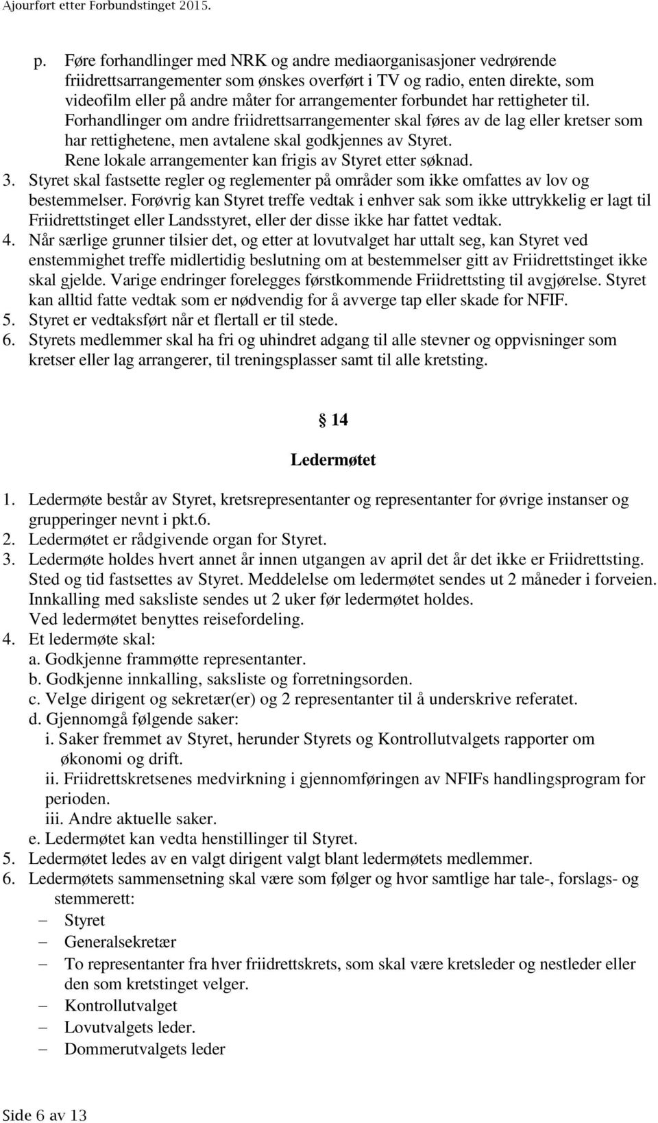 Rene lokale arrangementer kan frigis av Styret etter søknad. 3. Styret skal fastsette regler og reglementer på områder som ikke omfattes av lov og bestemmelser.