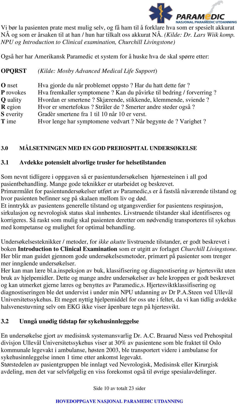 Support) O nset Hva gjorde du når problemet oppsto? Har du hatt dette før? P rovokes Hva fremkaller symptomene? Kan du påvirke til bedring / forverring? Q uality Hvordan er smertene?