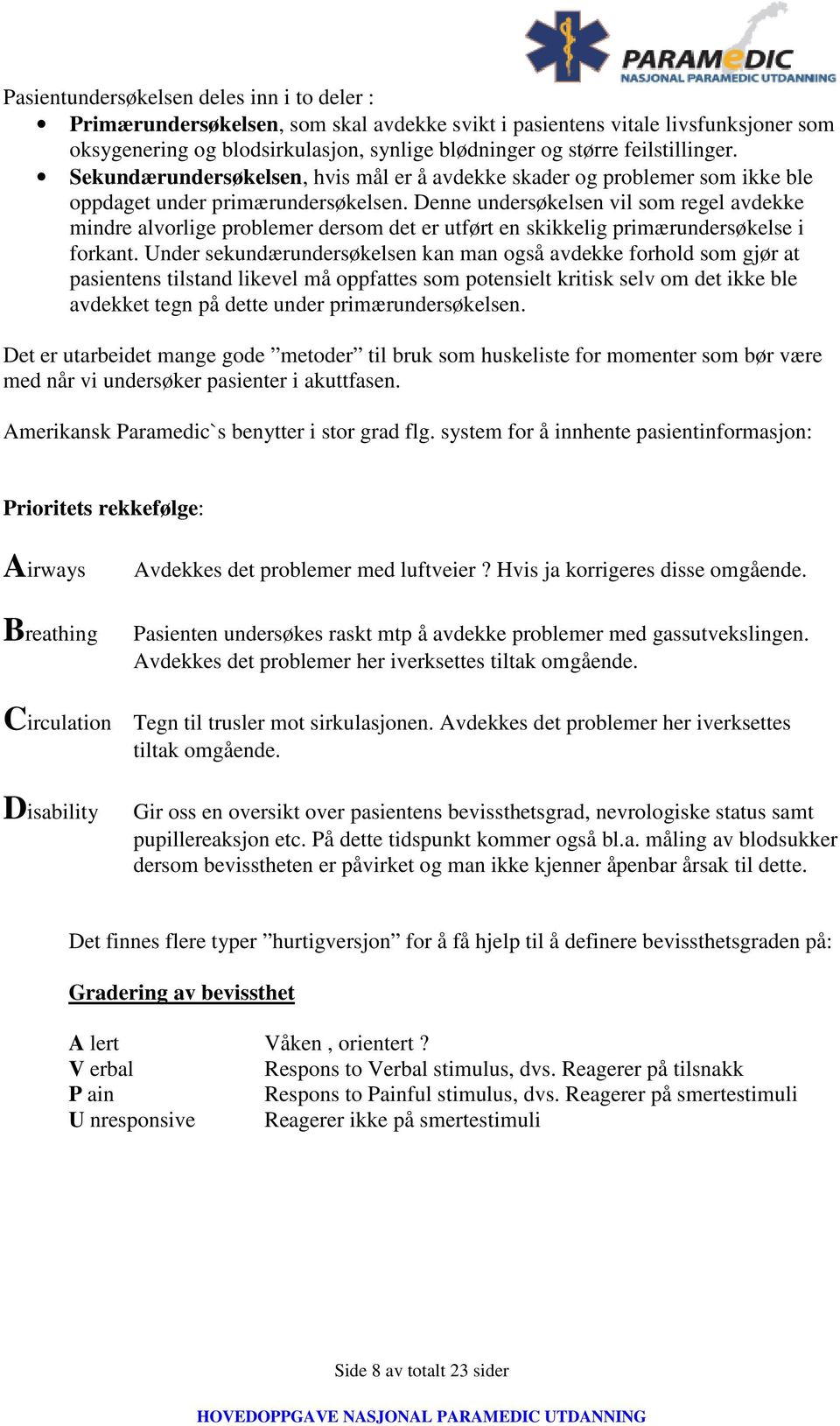 Denne undersøkelsen vil som regel avdekke mindre alvorlige problemer dersom det er utført en skikkelig primærundersøkelse i forkant.