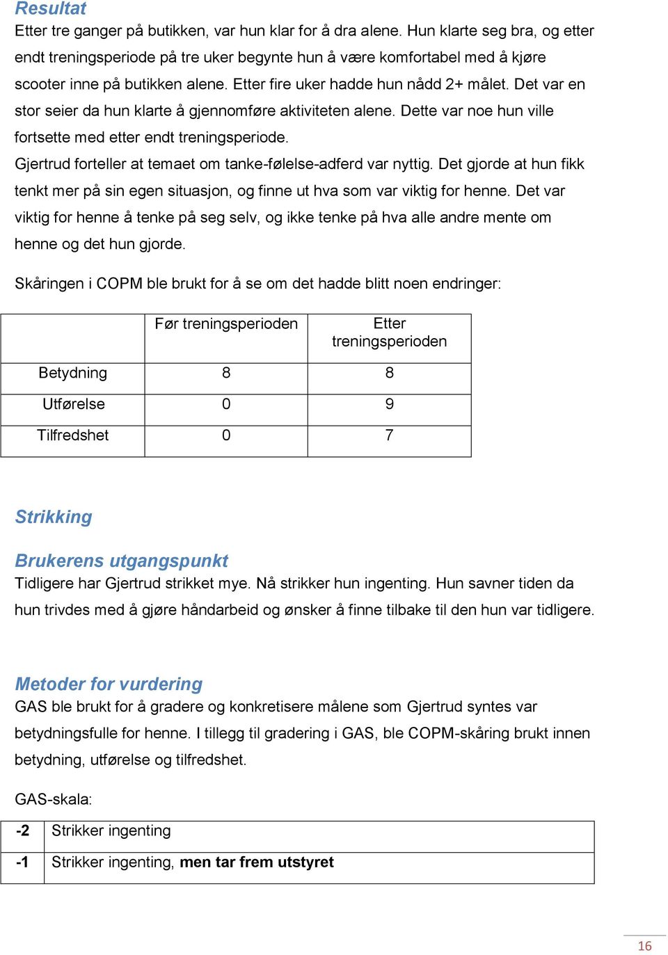 Det var en stor seier da hun klarte å gjennomføre aktiviteten alene. Dette var noe hun ville fortsette med etter endt treningsperiode. Gjertrud forteller at temaet om tanke-følelse-adferd var nyttig.