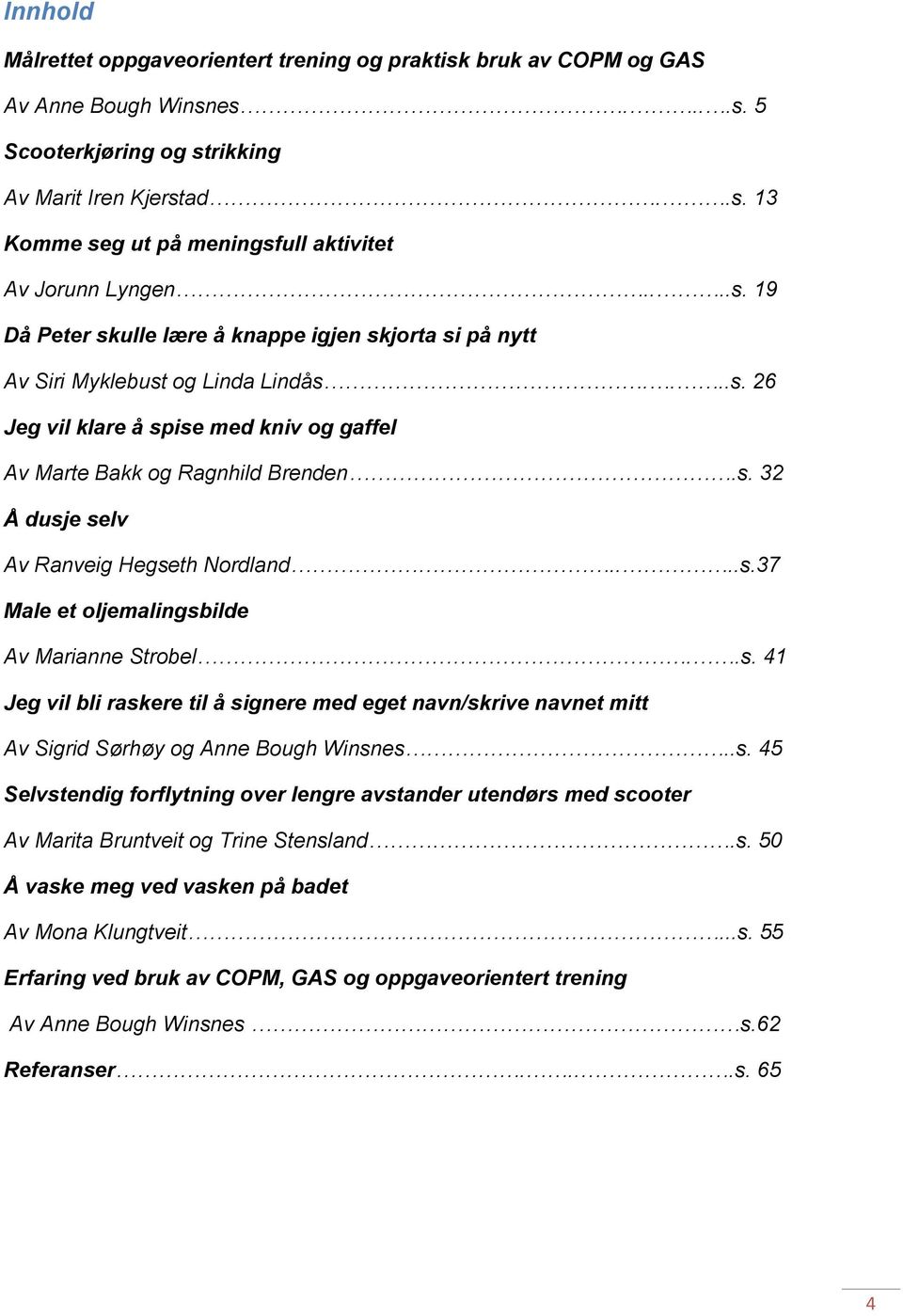 ...s.37 Male et oljemalingsbilde Av Marianne Strobel..s. 41 Jeg vil bli raskere til å signere med eget navn/skrive navnet mitt Av Sigrid Sørhøy og Anne Bough Winsnes..s. 45 Selvstendig forflytning over lengre avstander utendørs med scooter Av Marita Bruntveit og Trine Stensland.