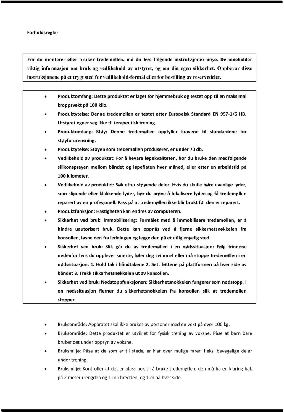 Produktomfang: Dette produktet er laget for hjemmebruk og testet opp til en maksimal kroppsvekt på 100 kilo. Produktytelse: Denne tredemøllen er testet etter Europeisk Standard EN 957-1/6 HB.