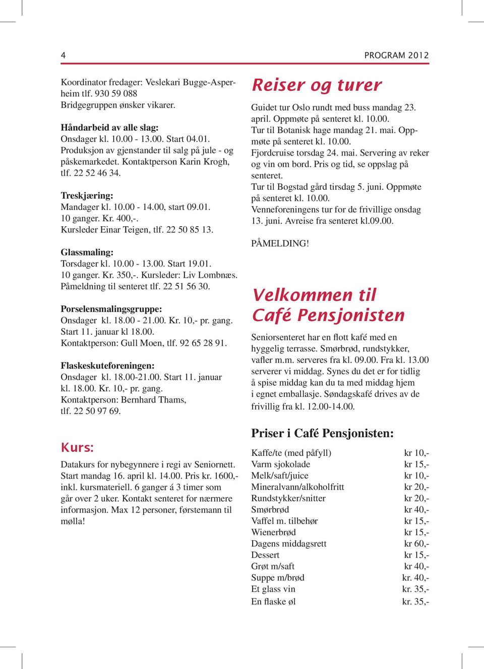 01. 10 ganger. Kr. 350,-. Kursleder: Liv Lombnæs. Påmeldning til senteret tlf. 22 51 56 30. Porselensmalingsgruppe: Onsdager kl. 18.00-21.00. Kr. 10,- pr. gang. Start 11. januar kl 18.00. Kontaktperson: Gull Moen, tlf.