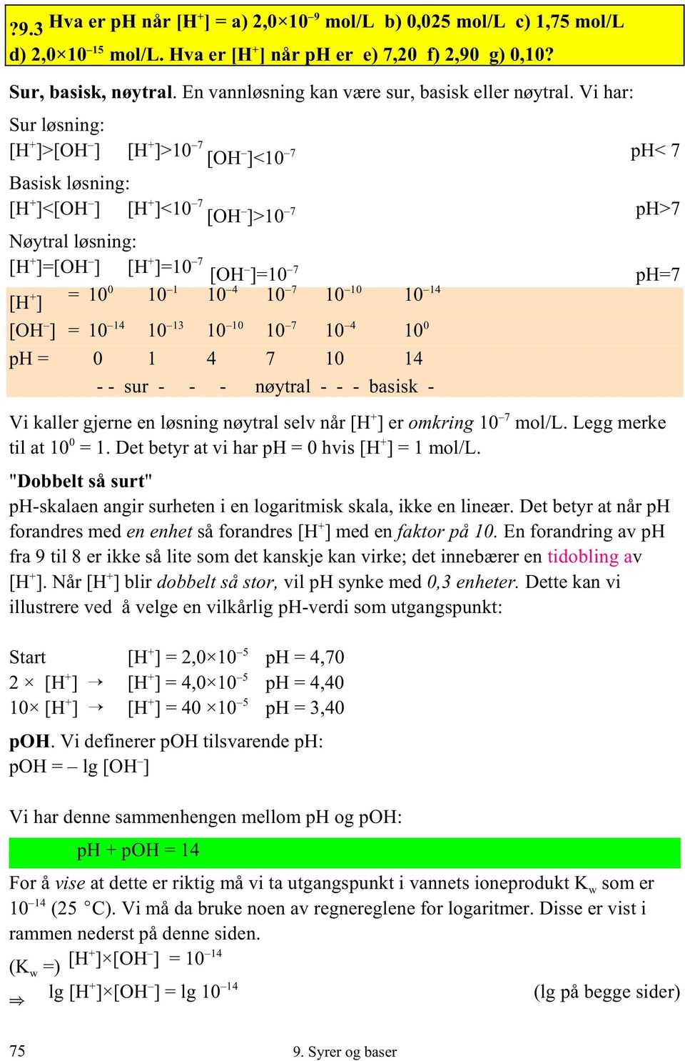 Vi har: Sur løsning: 7 [H ]>[OH ] [H ]>10 7 [OH ]<10 ph< 7 Basisk løsning: 7 [H ]<[OH ] [H ]<10 7 [OH ]>10 ph>7 Nøytral løsning: 7 [H ]=[OH ] [H ]=10 7 [OH ]=10 ph=7 0 1 4 7 10 14 [H ] = 10 10 10 10