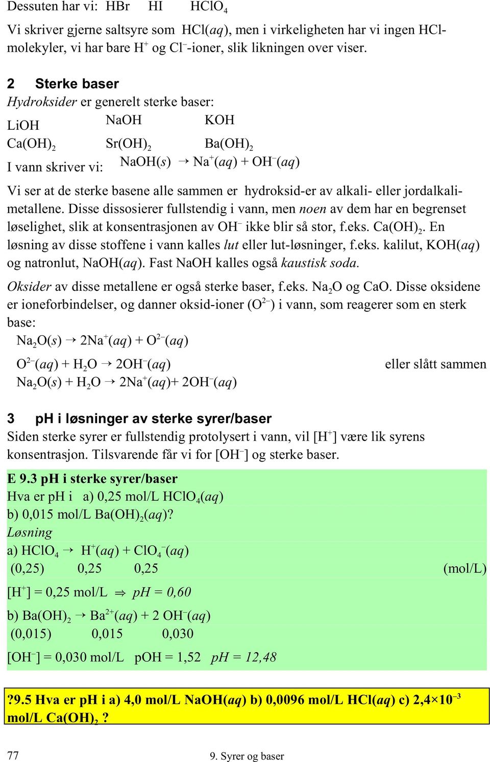 alkali- eller jordalkalimetallene. Disse dissosierer fullstendig i vann, men noen av dem har en begrenset løselighet, slik at konsentrasjonen av OH ikke blir så stor, f.eks. Ca(OH) 2.