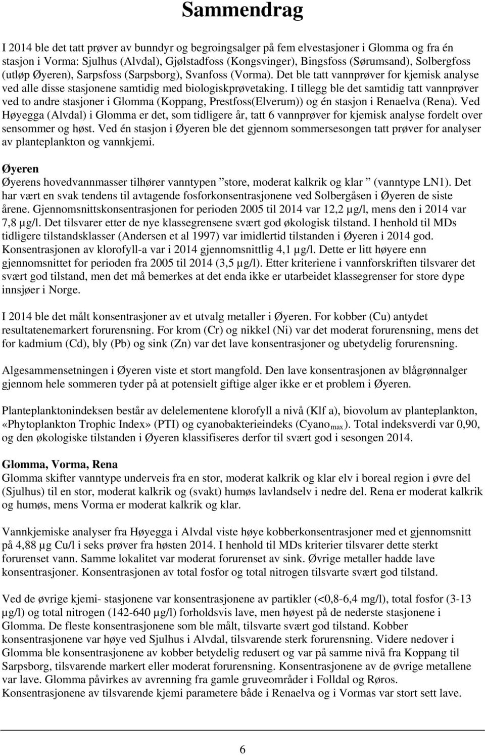 I tillegg ble det samtidig tatt vannprøver ved to andre stasjoner i Glomma (Koppang, Prestfoss(Elverum)) og én stasjon i Renaelva (Rena).