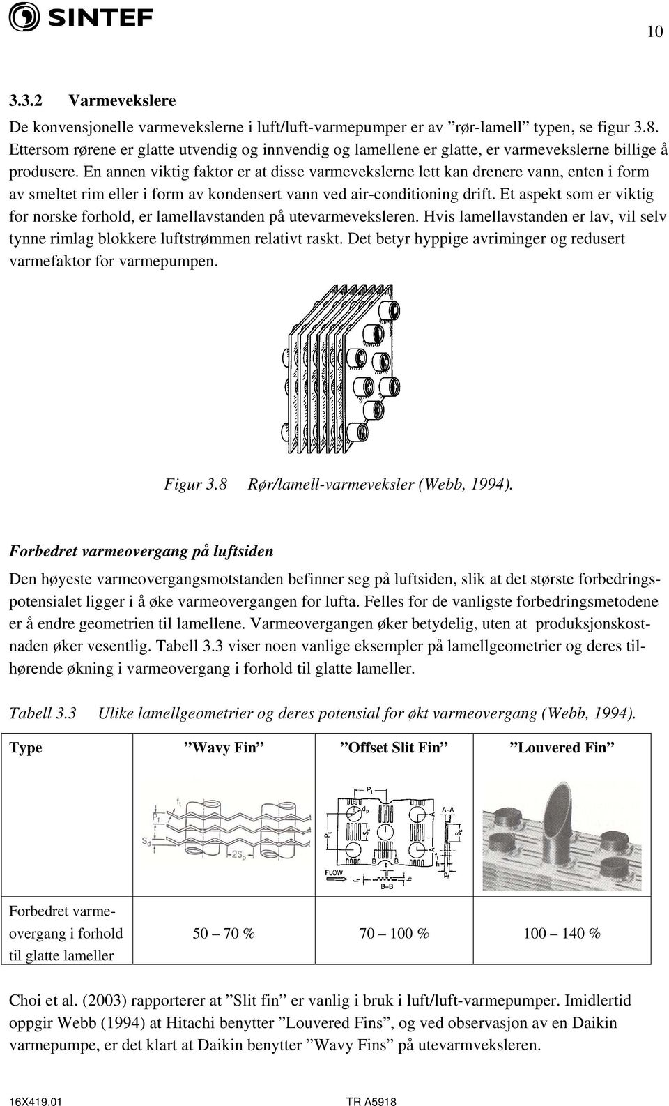 En annen viktig faktor er at disse varmevekslerne lett kan drenere vann, enten i form av smeltet rim eller i form av kondensert vann ved air-conditioning drift.