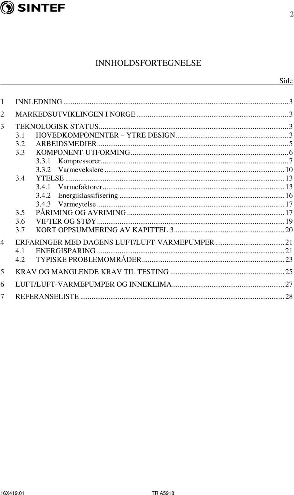 ..17 3.5 PÅRIMING OG AVRIMING...17 3.6 VIFTER OG STØY...19 3.7 KORT OPPSUMMERING AV KAPITTEL 3...20 4 ERFARINGER MED DAGENS LUFT/LUFT-VARMEPUMPER...21 4.