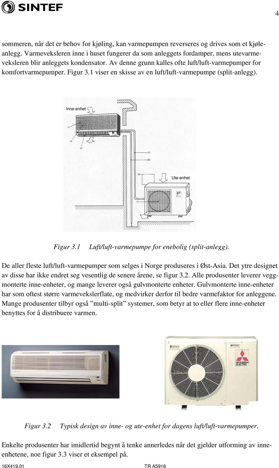 1 viser en skisse av en luft/luft-varmepumpe (split-anlegg). Inne-enhet Ute-enhet Figur 3.1 Luft/luft-varmepumpe for enebolig (split-anlegg).