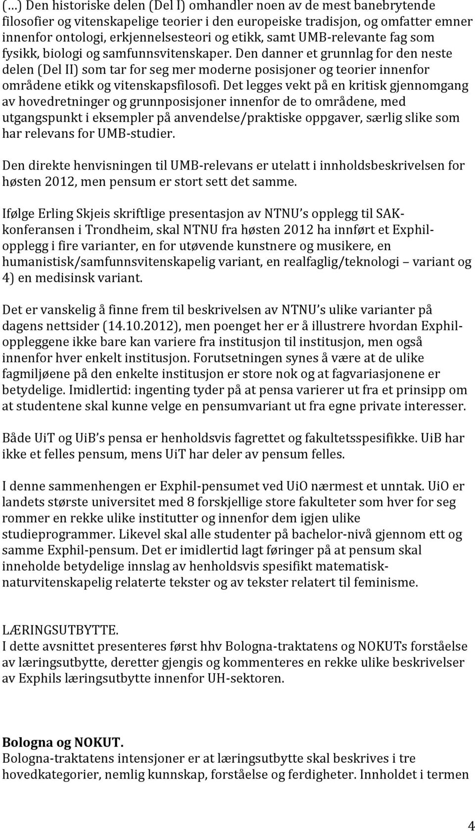 Den danner et grunnlag for den neste delen (Del II) som tar for seg mer moderne posisjoner og teorier innenfor områdene etikk og vitenskapsfilosofi.