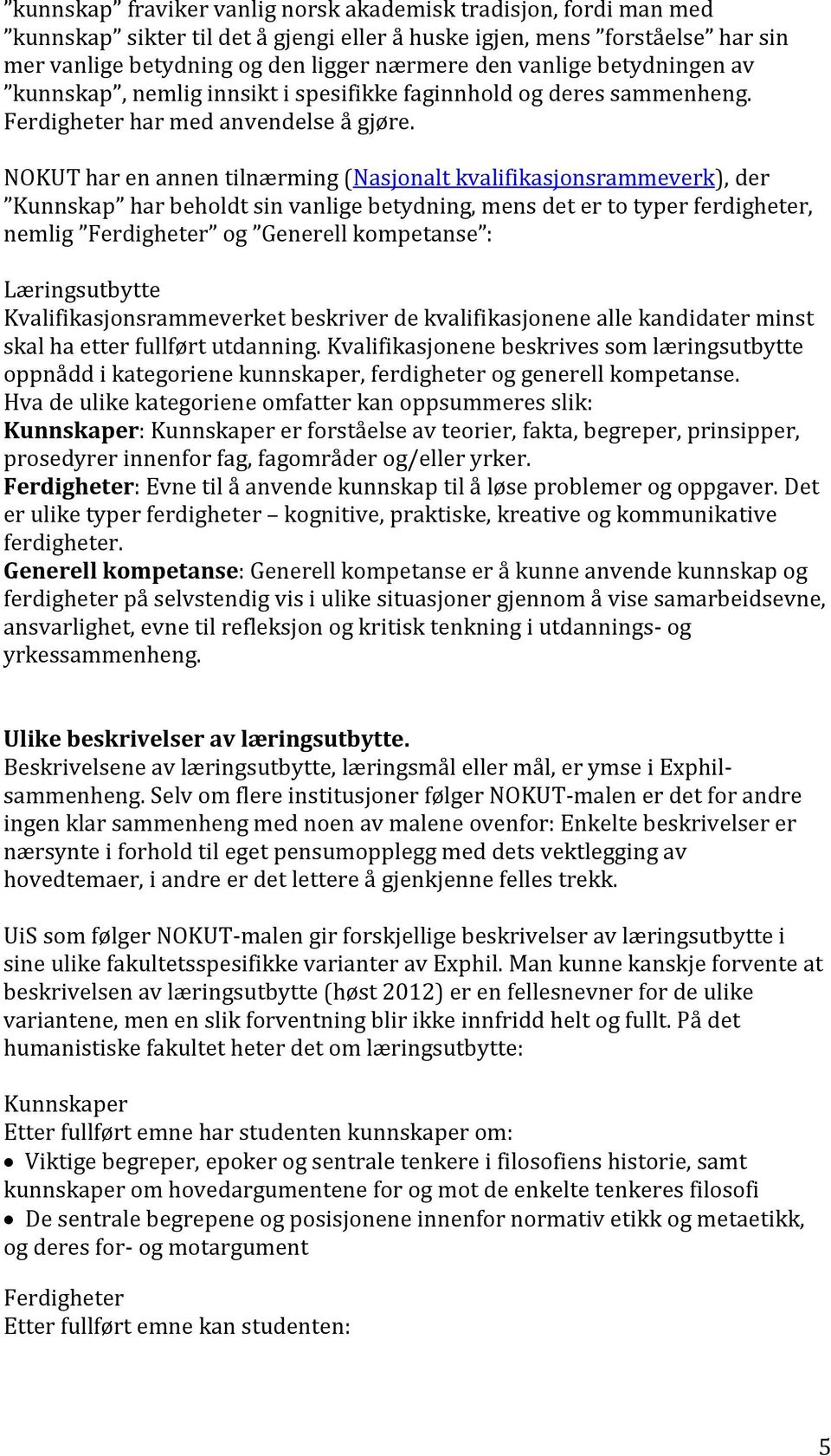 NOKUT har en annen tilnærming (Nasjonalt kvalifikasjonsrammeverk), der Kunnskap har beholdt sin vanlige betydning, mens det er to typer ferdigheter, nemlig Ferdigheter og Generell kompetanse :