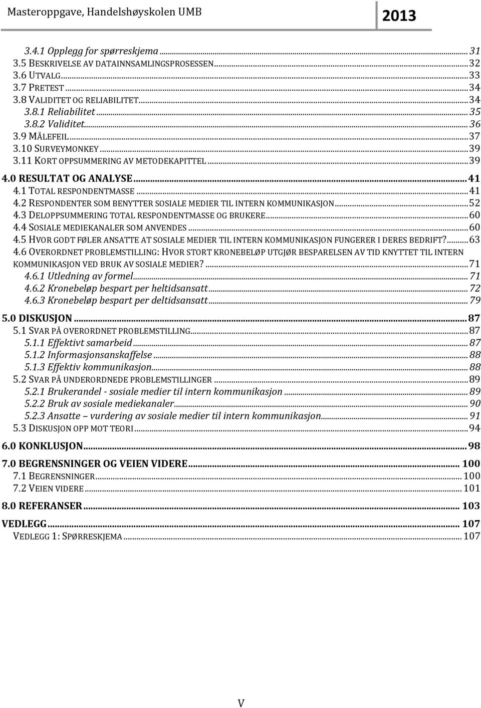 .. 52 4.3 DELOPPSUMMERING TOTAL RESPONDENTMASSE OG BRUKERE... 60 4.4 SOSIALE MEDIEKANALER SOM ANVENDES... 60 4.5 HVOR GODT FØLER ANSATTE AT SOSIALE MEDIER TIL INTERN KOMMUNIKASJON FUNGERER I DERES BEDRIFT?