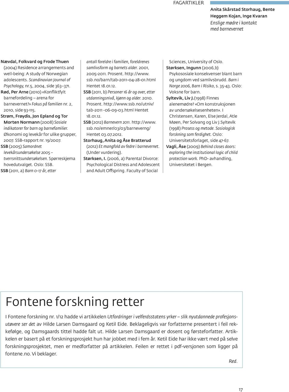 2, 2010, side 93-115. Strøm, Frøydis, Jon Epland og Tor Morten Normann (2008) Sosiale indikatorer for barn og barnefamilier. Økonomi og levekår for ulike grupper, 2007. SSB-rapport nr. 19/2007.