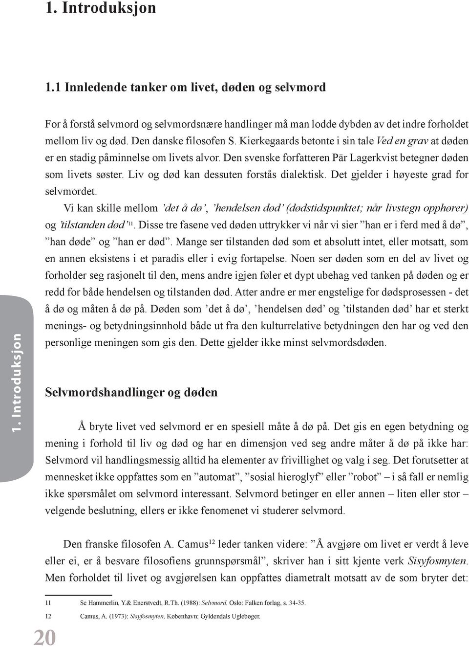 Liv og død kan dessuten forstås dialektisk. Det gjelder i høyeste grad for selvmordet. Vi kan skille mellom det å dø, hendelsen død (dødstidspunktet; når livstegn opphører) og tilstanden død 11.