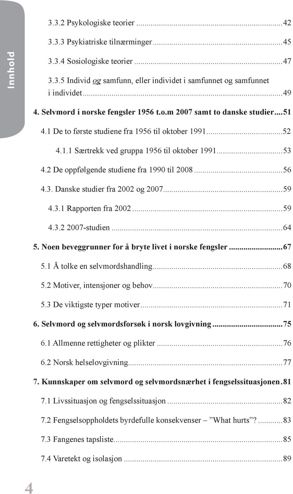 2 De oppfølgende studiene fra 1990 til 2008...56 4.3. Danske studier fra 2002 og 2007...59 4.3.1 Rapporten fra 2002...59 4.3.2 2007-studien...64 5.