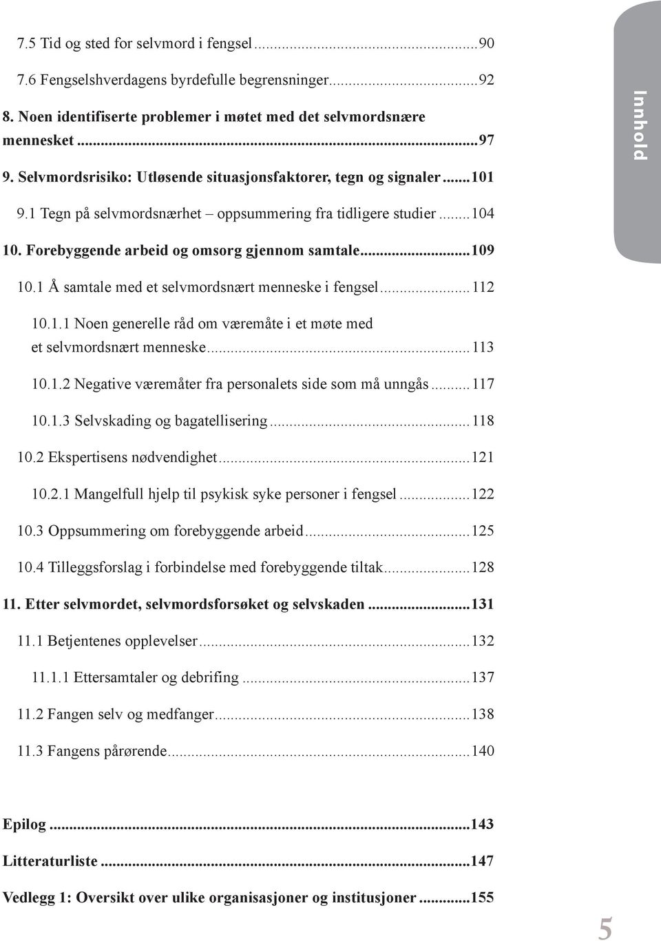 ..109 10.1 Å samtale med et selvmordsnært menneske i fengsel...112 10.1.1 Noen generelle råd om væremåte i et møte med et selvmordsnært menneske...113 10.1.2 Negative væremåter fra personalets side som må unngås.