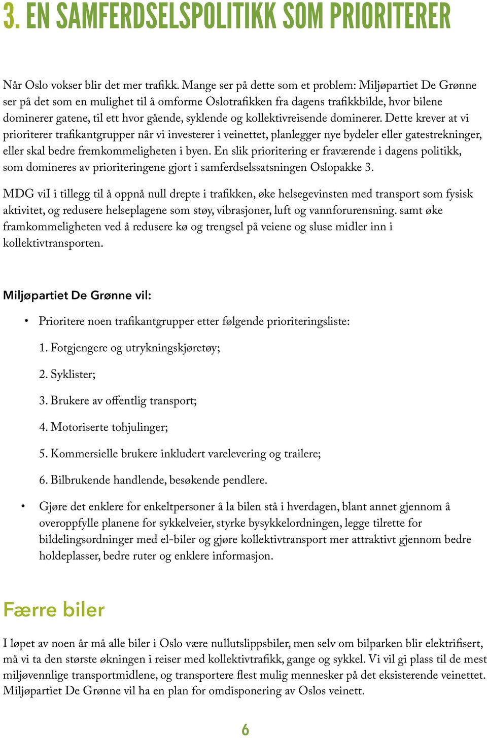 og kollektivreisende dominerer. Dette krever at vi prioriterer trafikantgrupper når vi investerer i veinettet, planlegger nye bydeler eller gatestrekninger, eller skal bedre fremkommeligheten i byen.