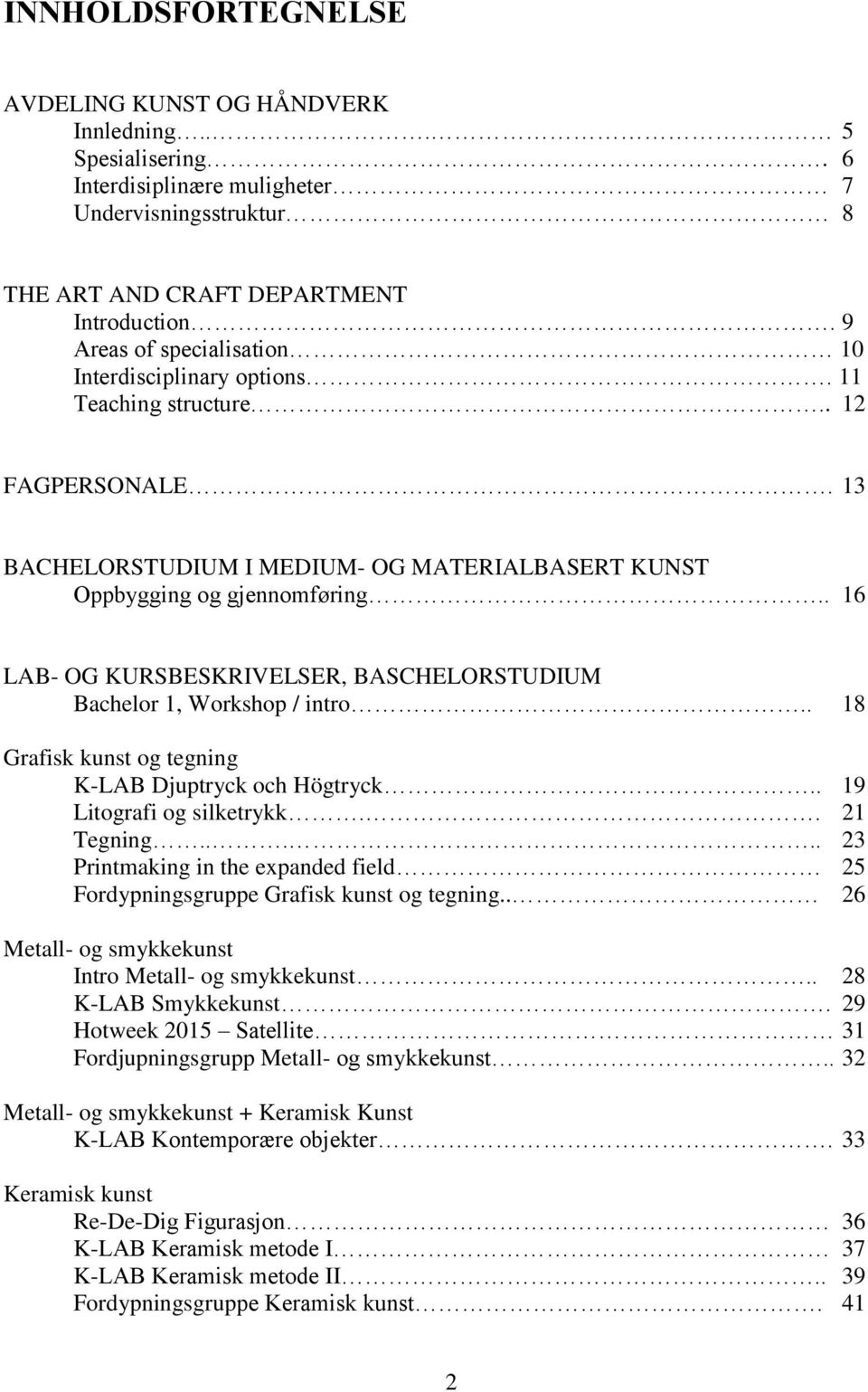 . 16 LAB- OG KURSBESKRIVELSER, BASCHELORSTUDIUM Bachelor 1, Workshop / intro.. 18 Grafisk kunst og tegning K-LAB Djuptryck och Högtryck.. 19 Litografi og silketrykk.. 21 Tegning.