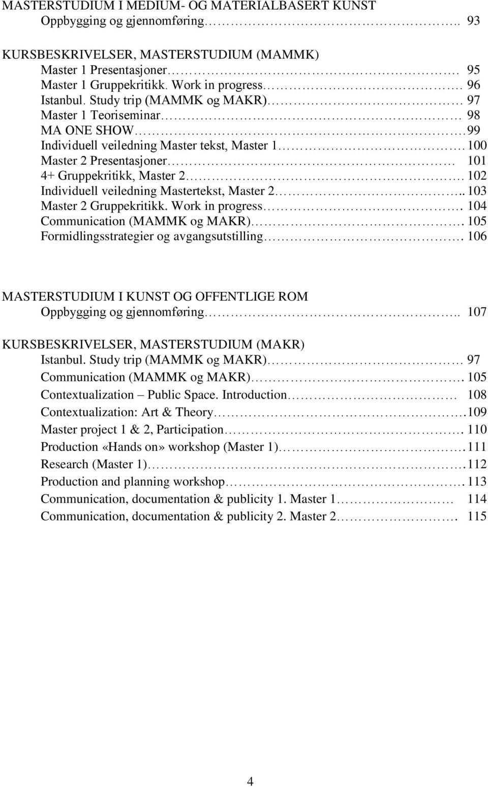 102 Individuell veiledning Mastertekst, Master 2.. 103 Master 2 Gruppekritikk. Work in progress. 104 Communication (MAMMK og MAKR). 105 Formidlingsstrategier og avgangsutstilling.