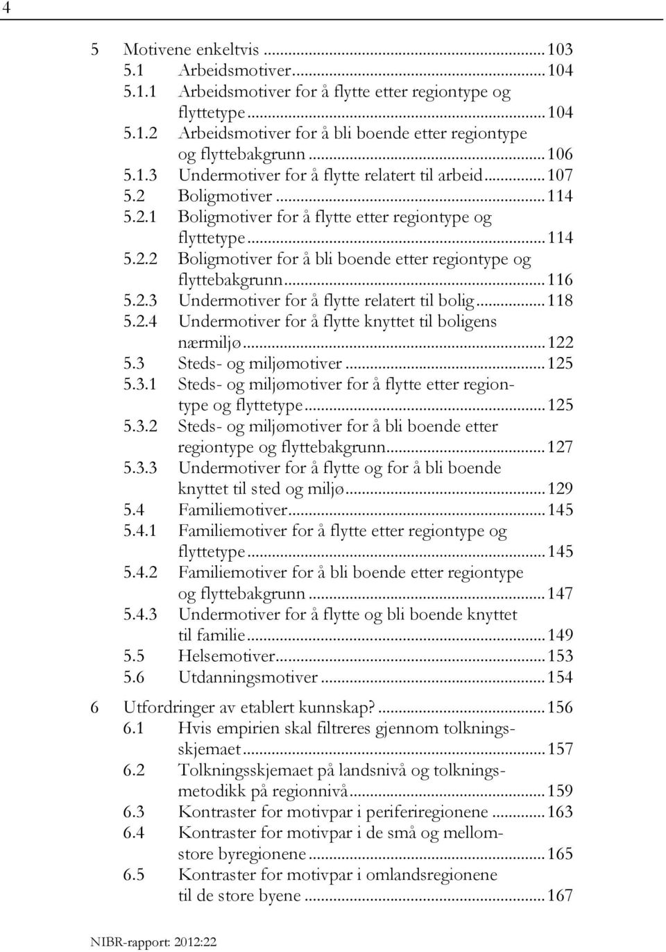 .. 116 5.2.3 Undermotiver for å flytte relatert til bolig... 118 5.2.4 Undermotiver for å flytte knyttet til boligens nærmiljø... 122 5.3 Steds- og miljømotiver... 125 5.3.1 Steds- og miljømotiver for å flytte etter regiontype og flyttetype.