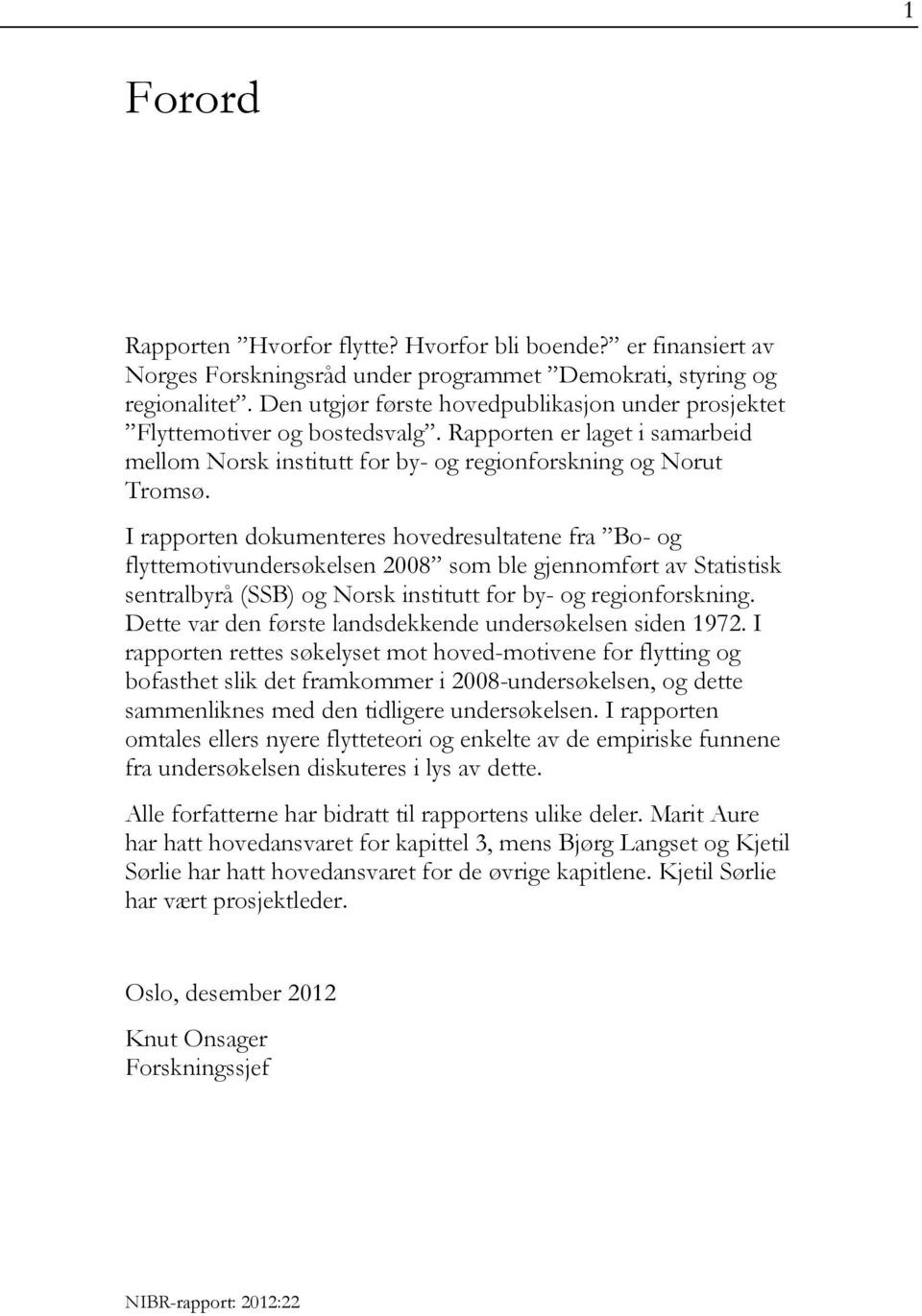 I rapporten dokumenteres hovedresultatene fra Bo- og flyttemotivundersøkelsen 2008 som ble gjennomført av Statistisk sentralbyrå (SSB) og Norsk institutt for by- og regionforskning.