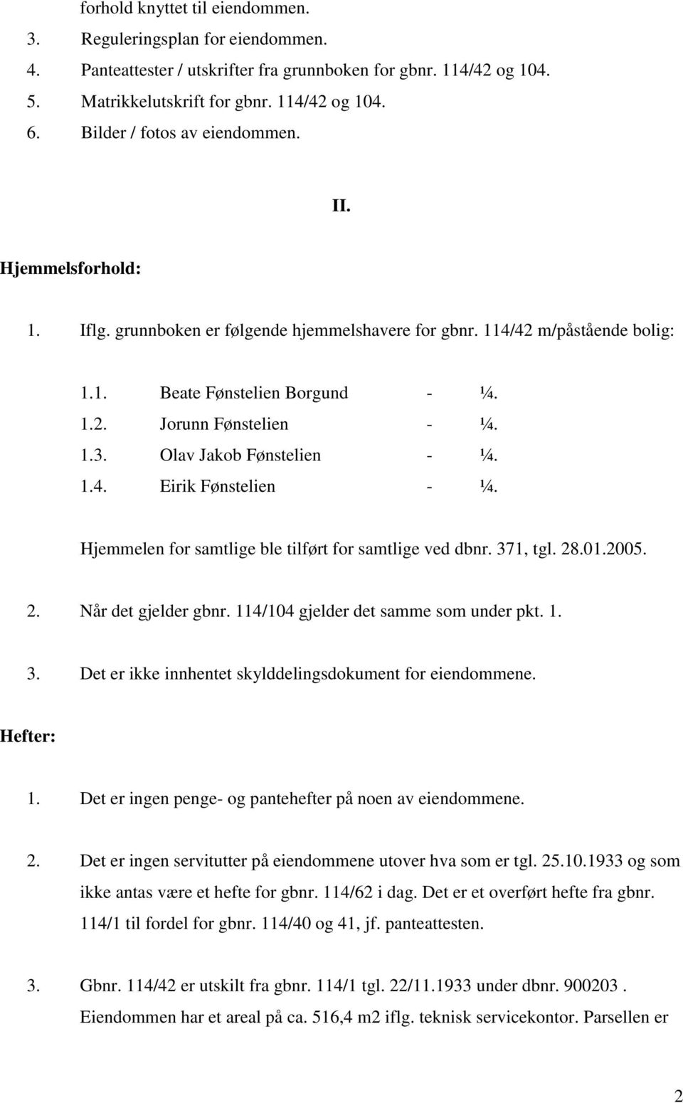 Olav Jakob Fønstelien - ¼. 1.4. Eirik Fønstelien - ¼. Hjemmelen for samtlige ble tilført for samtlige ved dbnr. 371, tgl. 28.01.2005. 2. Når det gjelder gbnr. 114/104 gjelder det samme som under pkt.