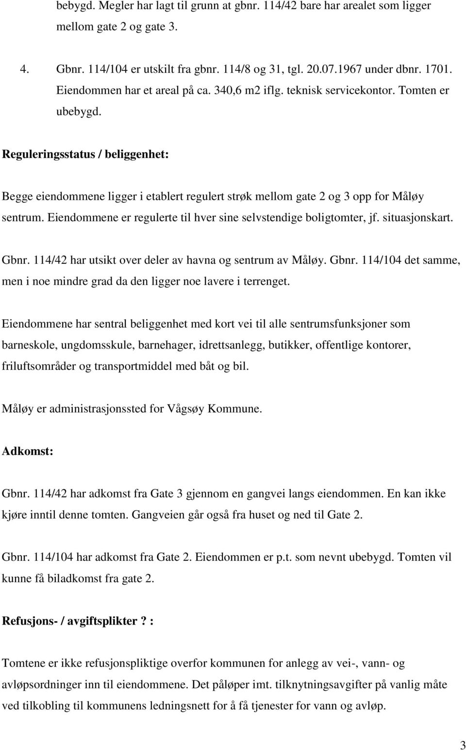 Reguleringsstatus / beliggenhet: Begge eiendommene ligger i etablert regulert strøk mellom gate 2 og 3 opp for Måløy sentrum. Eiendommene er regulerte til hver sine selvstendige boligtomter, jf.