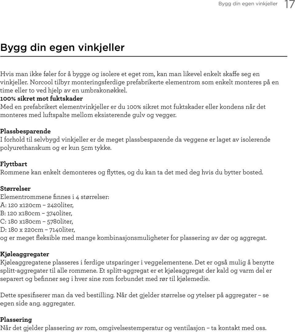 100% sikret mot fuktskader Med en prefabrikert elementvinkjeller er du 100% sikret mot fuktskader eller kondens når det monteres med luftspalte mellom eksisterende gulv og vegger.