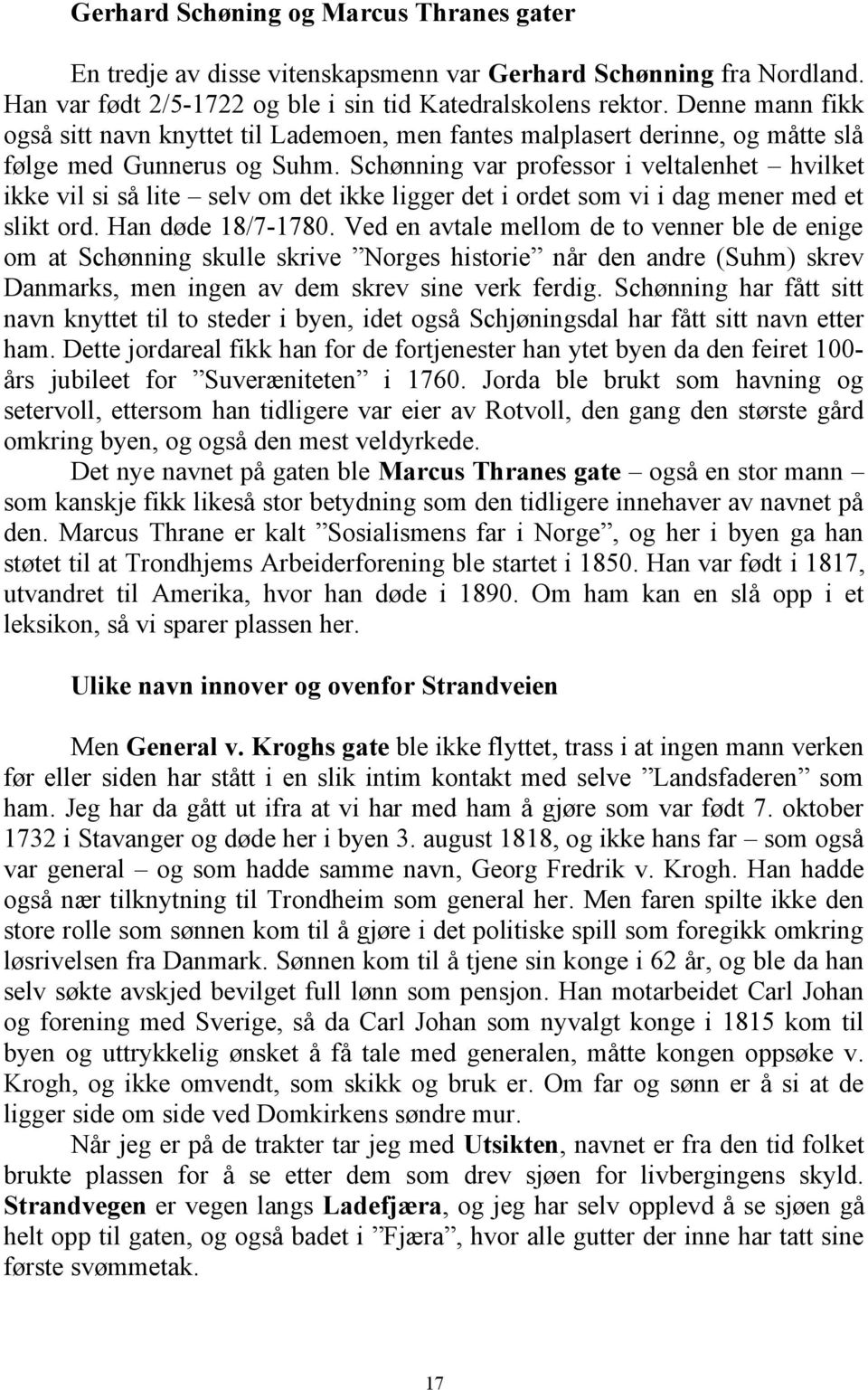 Schønning var professor i veltalenhet hvilket ikke vil si så lite selv om det ikke ligger det i ordet som vi i dag mener med et slikt ord. Han døde 18/7-1780.