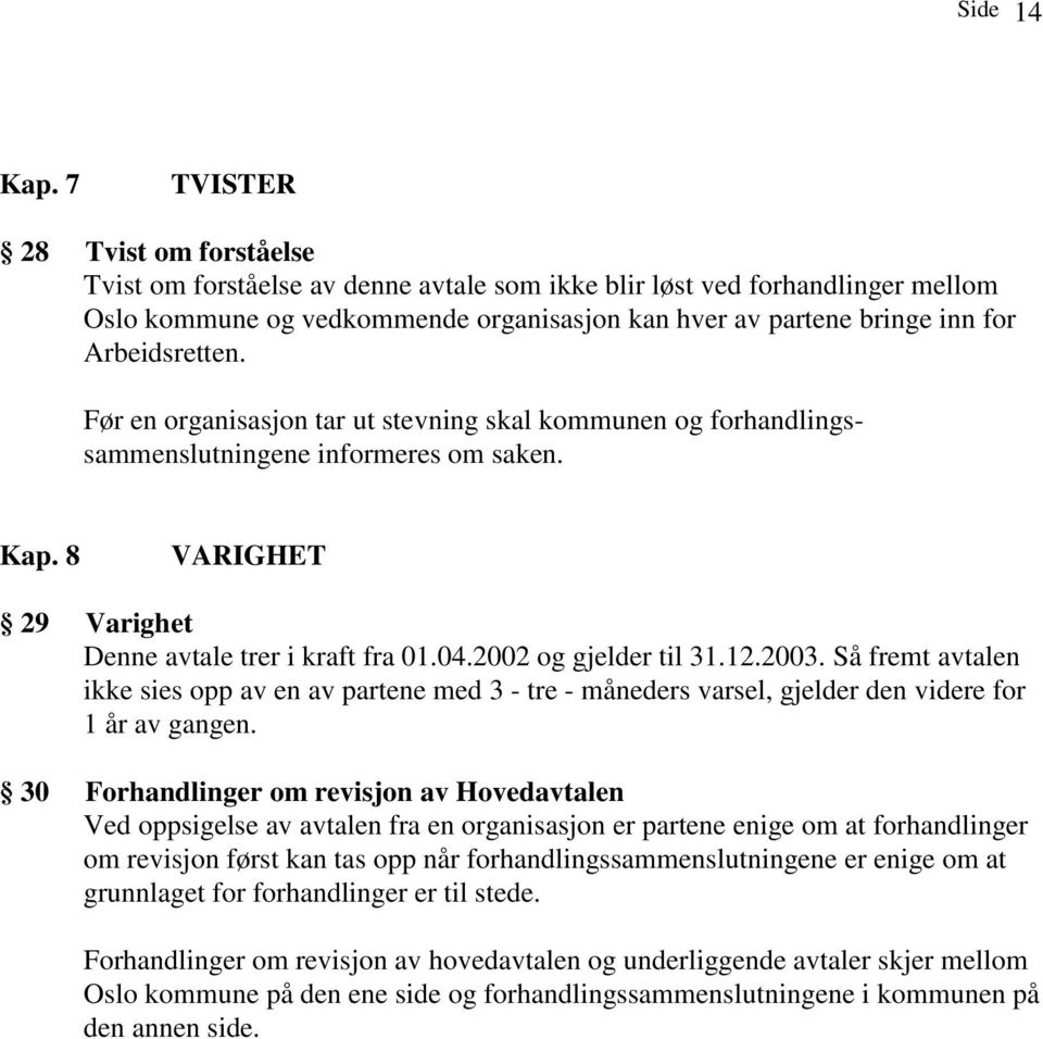 Arbeidsretten. Før en organisasjon tar ut stevning skal kommunen og forhandlingssammenslutningene informeres om saken. Kap. 8 VARIGHET 29 Varighet Denne avtale trer i kraft fra 01.04.