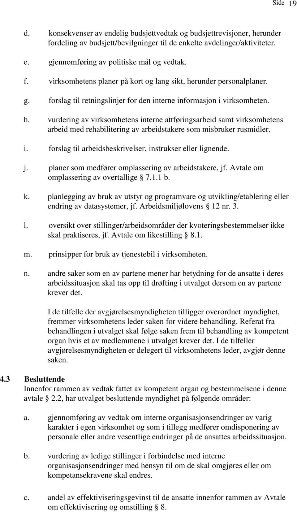 i. forslag til arbeidsbeskrivelser, instrukser eller lignende. j. planer som medfører omplassering av arbeidstakere, jf. Avtale om omplassering av overtallige 7.1.1 b. k.