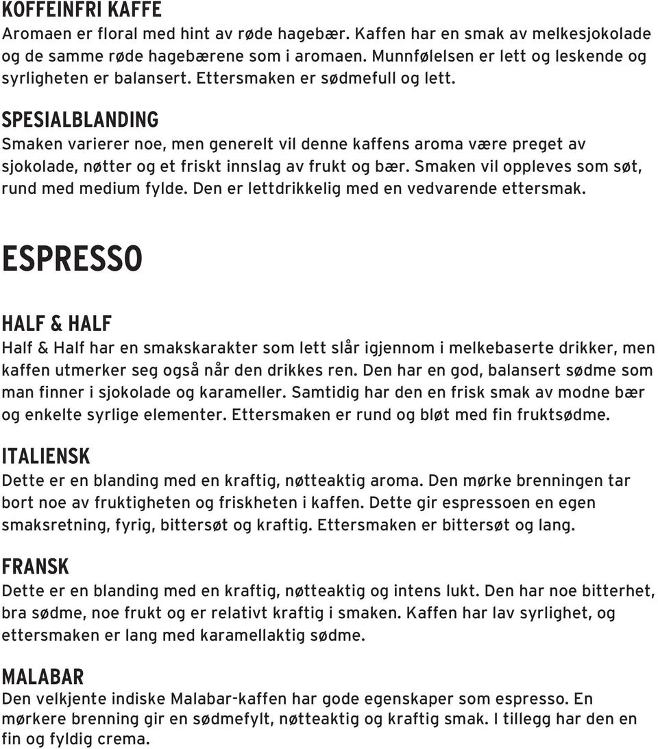 SPESIALBLANDING Smaken varierer noe, men generelt vil denne kaffens aroma være preget av sjokolade, nøtter og et friskt innslag av frukt og bær. Smaken vil oppleves som søt, rund med medium fylde.