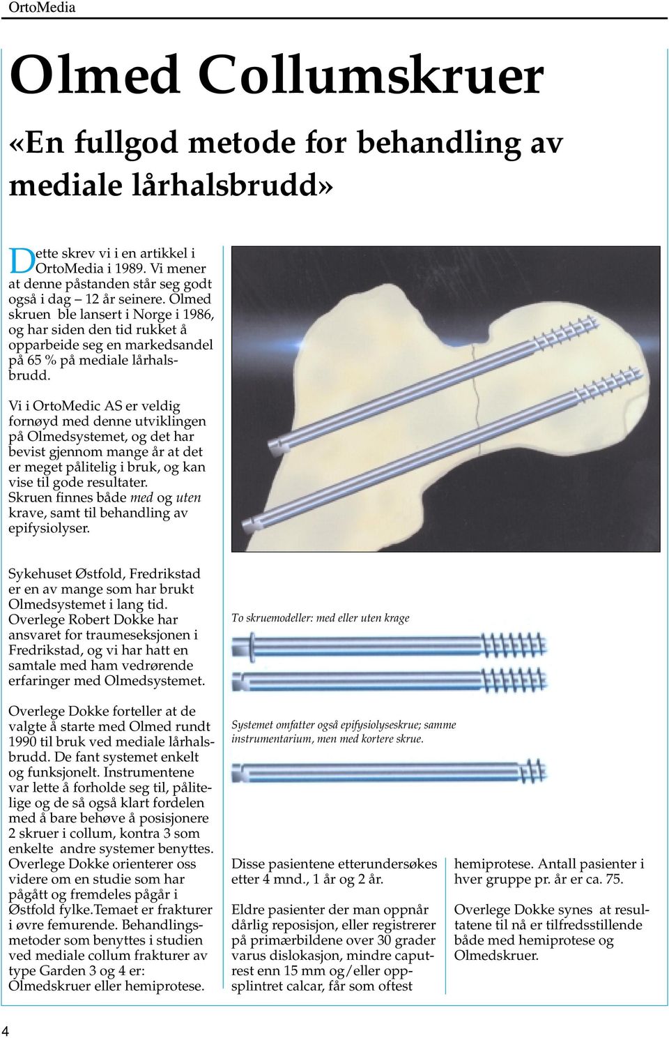 Vi i OrtoMedic AS er veldig fornøyd med denne utviklingen på Olmedsystemet, og det har bevist gjennom mange år at det er meget pålitelig i bruk, og kan vise til gode resultater.