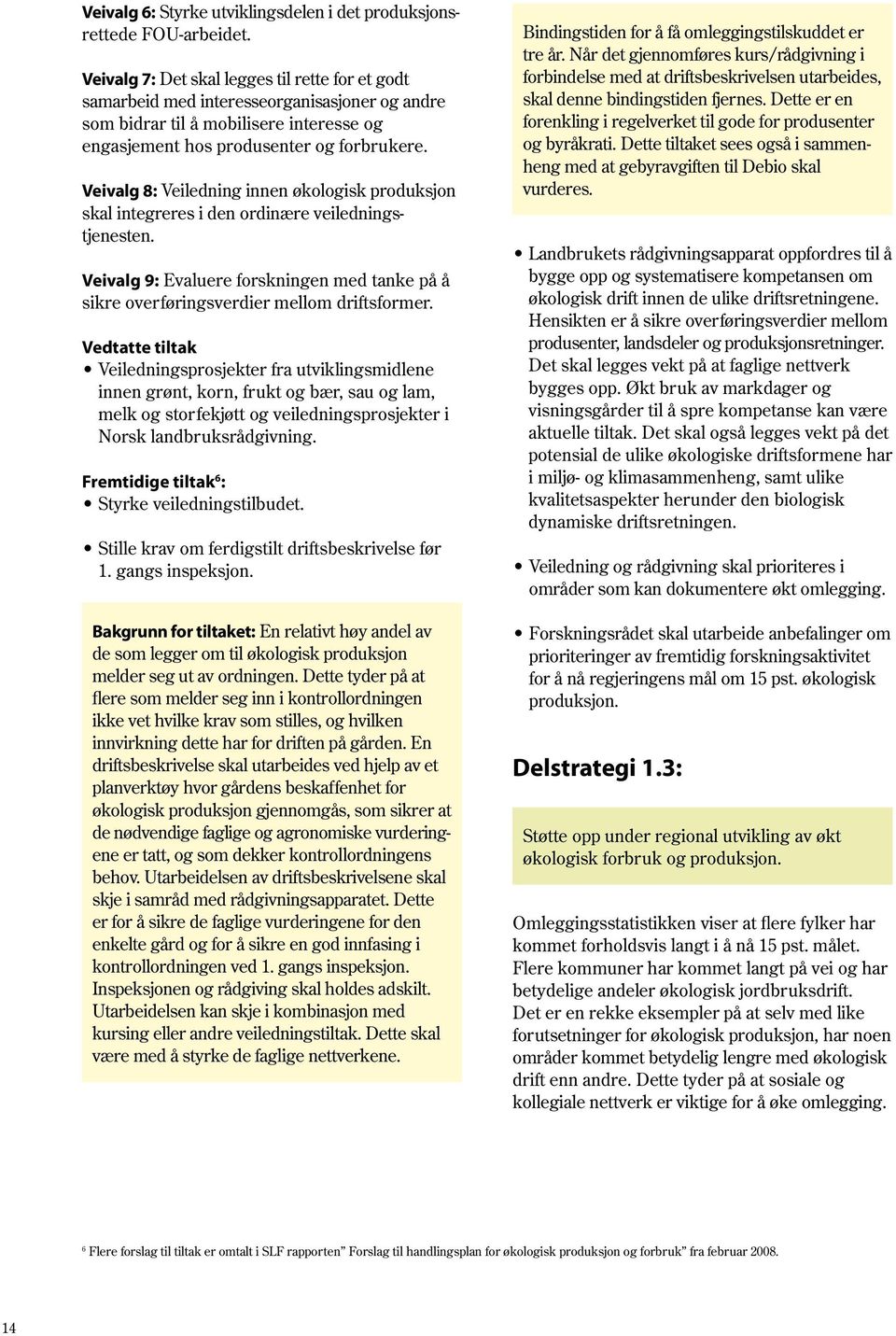 Veivalg 8: Veiledning innen økologisk produksjon skal integreres i den ordinære veiledningstjenesten. Veivalg 9: Evaluere forskningen med tanke på å sikre overføringsverdier mellom driftsformer.