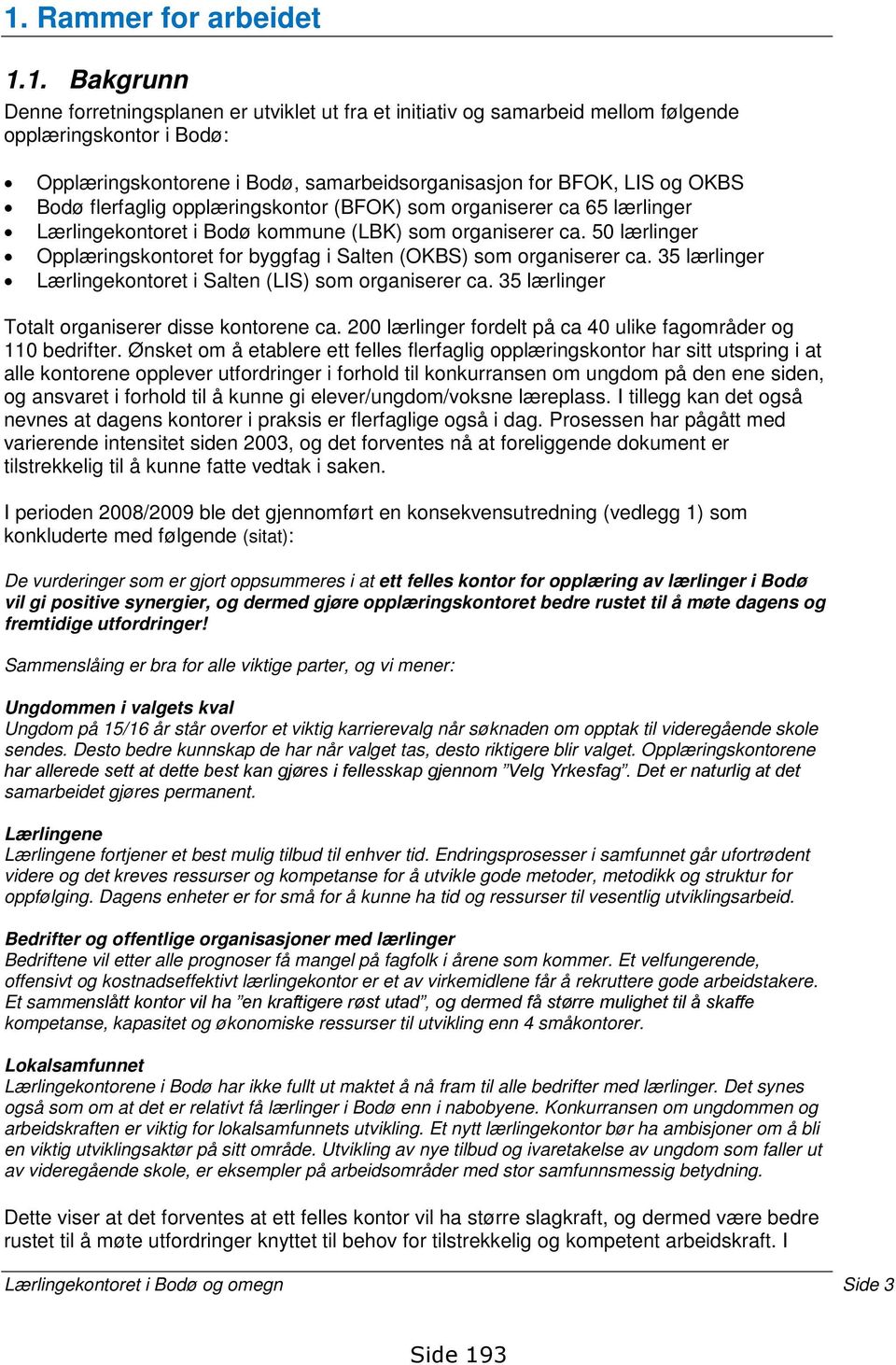 50 lærlinger Opplæringskontoret for byggfag i Salten (OKBS) som organiserer ca. 35 lærlinger Lærlingekontoret i Salten (LIS) som organiserer ca. 35 lærlinger Totalt organiserer disse kontorene ca.